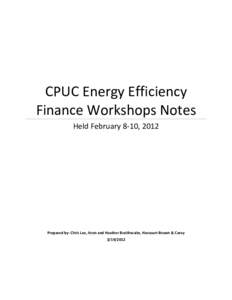 CPUC Energy Efficiency Finance Workshops Notes Held February 8-10, 2012 Prepared by: Chris Lee, Itron and Heather Braithwaite, Harcourt Brown & Carey[removed]