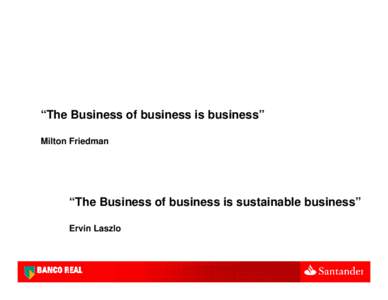 “The Business of business is business” Milton Friedman “The Business of business is sustainable business” Ervin Laszlo