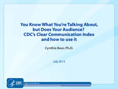 You Know What You’re Talking About, but Does Your Audience? CDC’s Clear Communication Index and how to use it Cynthia Baur, Ph.D.