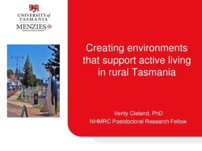 Creating environments that support active living in rural Tasmania Verity Cleland, PhD NHMRC Postdoctoral Research Fellow