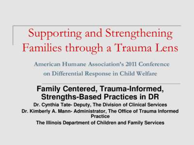 Supporting and Strengthening Families through a Trauma Lens American Humane Association’s 2011 Conference on Differential Response in Child Welfare  Family Centered, Trauma-Informed,