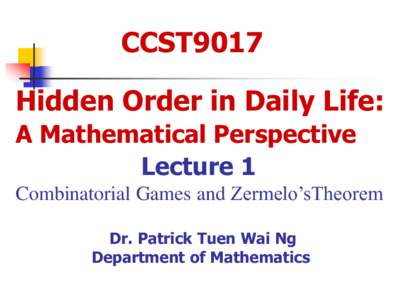 CCST9017 Hidden Order in Daily Life: A Mathematical Perspective Lecture 1 Combinatorial Games and Zermelo’sTheorem Dr. Patrick Tuen Wai Ng