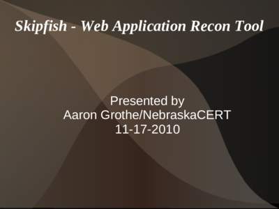 Skipfish - Web Application Recon Tool  Presented by Aaron Grothe/NebraskaCERT