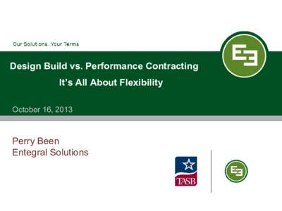 Design Build vs. Performance Contracting It’s All About Flexibility October 16, 2013 Perry Been Entegral Solutions