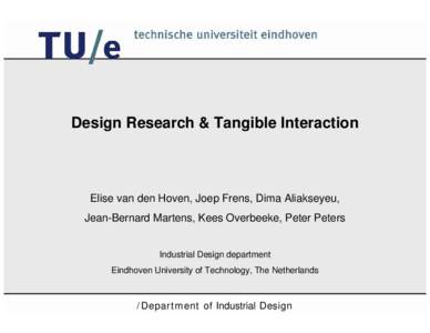 Design Research & Tangible Interaction  Elise van den Hoven, Joep Frens, Dima Aliakseyeu, Jean-Bernard Martens, Kees Overbeeke, Peter Peters  Industrial Design department