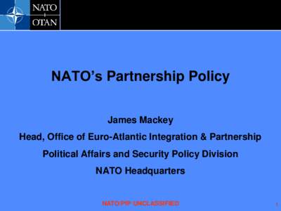 NATO’s Partnership Policy James Mackey Head, Office of Euro-Atlantic Integration & Partnership Political Affairs and Security Policy Division  NATO Headquarters