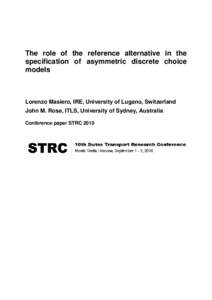 The role of the reference alternative in the specification of asymmetric discrete choice models Lorenzo Masiero, IRE, University of Lugano, Switzerland John M. Rose, ITLS, University of Sydney, Australia
