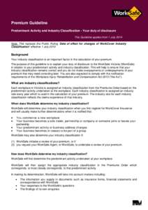 Premium Guideline Predominant Activity and Industry Classification - Your duty of disclosure This Guideline applies from 1 July 2014 Note: This replaces the Public Ruling ‘Date of effect for changes of WorkCover Indust