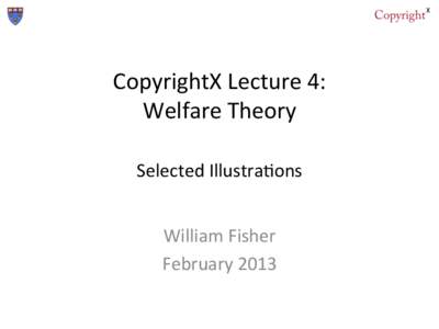 CopyrightX	
  Lecture	
  4:	
   Welfare	
  Theory	
   	
   Selected	
  Illustra;ons	
   	
   William	
  Fisher	
  