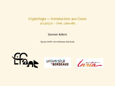 Cryptologie — Introduction aux Cours — EMA, Libreville Damien Robert Équipe LFANT, Inria Bordeaux Sud-Ouest