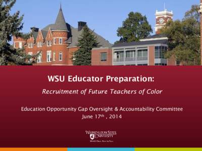 WSU Educator Preparation: Recruitment of Future Teachers of Color Education Opportunity Gap Oversight & Accountability Committee June 17th , 2014  College of Education
