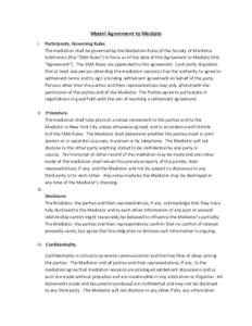 Model	
  Agreement	
  to	
  Mediate	
   I. Participants,	
  Governing	
  Rules	
   The	
  mediation	
  shall	
  be	
  governed	
  by	
  the	
  Mediation	
  Rules	
  of	
  the	
  Society	
  of	
  Marit