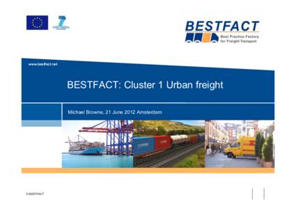 www.bestfact.net  BESTFACT: Cluster 1 Urban freight Michael Browne, 21 June 2012 Amsterdam  © BESTFACT
