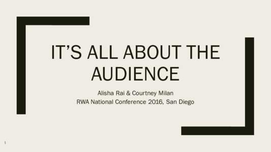 IT’S ALL ABOUT THE AUDIENCE Alisha Rai & Courtney Milan RWA National Conference 2016, San Diego  Where to find these materials?