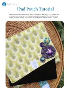 Be Crafty.  iPad Pouch Tutorial Keep your iPad snug and secure with this sassy easy-sew pouch. It’s a great starter project, sure to be right-on in style, because it’s made by YOU. So pick some fabrics, and get start