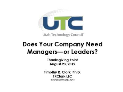 Does Your Company Need Managers—or Leaders? Thanksgiving Point August 23, 2012 Timothy R. Clark, Ph.D. TRClark LLC