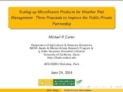 Scaling-up Microfinance Products for Weather Risk Management: Three Proposals to Improve the Public-Private Partnership Michael R Carter Department of Agricultural & Resource Economics BASIS Assets & Market Access Resear