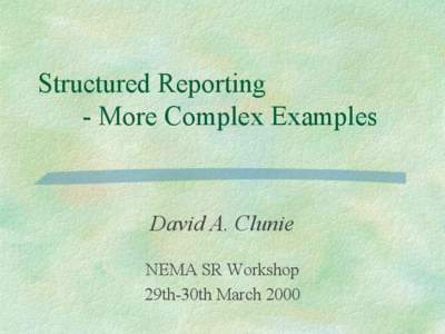 Structured Reporting - More Complex Examples David A. Clunie NEMA SR Workshop 29th-30th March 2000