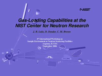 Gas-Loading Capabilities at the NIST Center for Neutron Research J. B. Leão, D. Dender, C. M. Brown 4th International Workshop on Sample Environment at Neutron Scattering Facilities Argonne, IL USA