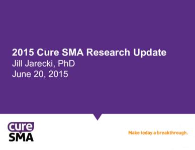 2015 Cure SMA Research Update Jill Jarecki, PhD June 20, 2015 2015 Research Update Session • Presentation on Cure SMA Research Activities