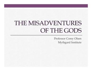 THE MISADVENTURES OF THE GODS Professor Corey Olsen Mythgard Institute  The Misadventures of the Gods
