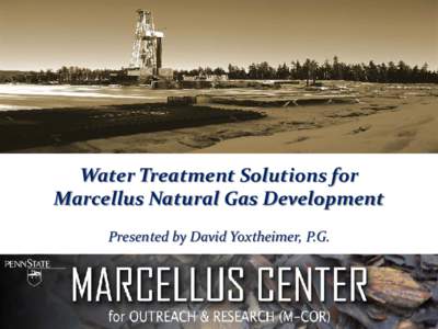 Water Treatment Solutions for Marcellus Natural Gas Development Presented by David Yoxtheimer, P.G. 1