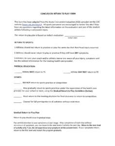 CONCUSSION RETURN TO PLAY FORM  This form has been adapted from the Acute Concussion Evaluation (ACE) care plan on the CDC website (www.cdc.gov/injury). All sports personnel are encouraged to review this site if they hav