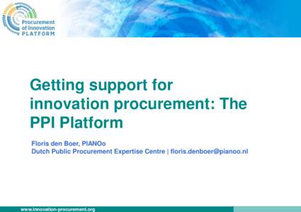 Getting support for innovation procurement: The PPI Platform Floris den Boer, PIANOo Dutch Public Procurement Expertise Centre | 