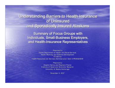 Understanding Barriers to Health Insurance of Uninsured and Sporadically Insured Alaskans Summary of Focus Groups with Individuals, Small-Business Employers, and Health-Insurance Representatives