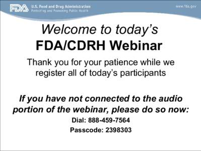 Welcome to today’s FDA/CDRH Webinar Thank you for your patience while we register all of today’s participants If you have not connected to the audio portion of the webinar, please do so now: