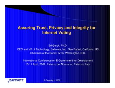 Assuring Trust, Privacy and Integrity for Internet Voting Ed Gerck, Ph.D. CEO and VP of Technology, Safevote, Inc., San Rafael, California, US Chairman of the Board, IVTA, Washington, D.C. International Conference on E-G