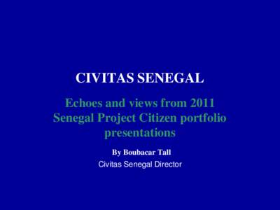 CIVITAS SENEGAL Echoes and views from 2011 Senegal Project Citizen portfolio presentations By Boubacar Tall Civitas Senegal Director