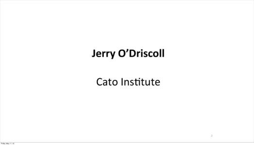 Jerry	
  O’Driscoll Cato	
  Ins*tute 2 Friday, May 17, 13