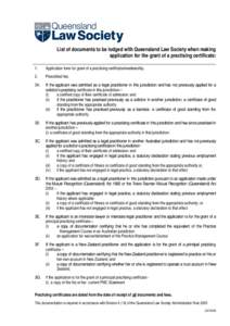 List of documents to be lodged with Queensland Law Society when making application for the grant of a practising certificate: 1. Application form for grant of a practising certificate/membership.