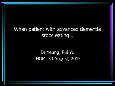 When patient with advanced dementia stops eating… Dr Yeung, Pui Yu IHGM 30 August, 2013  Case 1 - Mr. Mok