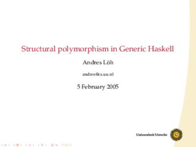 Structural polymorphism in Generic Haskell ¨ Andres Loh [removed]  5 February 2005