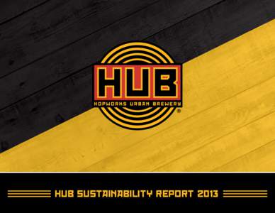 HUB SUSTAINABILITY REPORT 2013  SUSTAINABILITY REPORT Welcome to Hopworks Urban Brewery’s Second Annual Sustainability Report. Thank you for taking the time to find out a little more about us and the sustainable heart