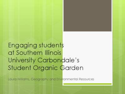 Engaging students at Southern Illinois University Carbondale’s Student Organic Garden Laura Williams, Geography and Environmental Resources