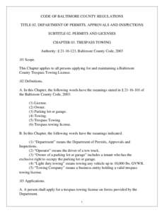 CODE OF BALTIMORE COUNTY REGULATIONS TITLE 02. DEPARTMENT OF PERMITS, APPROVALS AND INSPECTIONS SUBTITLE 02. PERMITS AND LICENSES CHAPTER 03. TRESPASS TOWING Authority: § [removed], Baltimore County Code, [removed]Scope