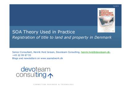 Copyright ©  SOA Theory Used in Practice Registration of title to land and property in Denmark  Senior Consultant, Henrik Hvid Jensen, Devoteam Consulting, ,