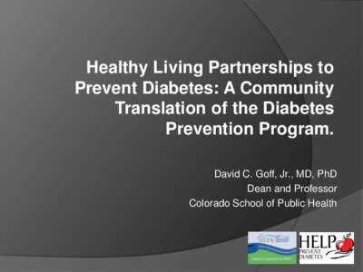 Healthy Living Partnerships to Prevent Diabetes: A Community Translation of the Diabetes Prevention Program. David C. Goff, Jr., MD, PhD Dean and Professor