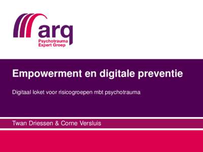 Empowerment en digitale preventie Digitaal loket voor risicogroepen mbt psychotrauma Twan Driessen & Corne Versluis  Arq Psychotrauma Expert Groep