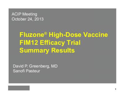 ACIP Meeting October 24, 2013 Fluzone® High-Dose Vaccine FIM12 Efficacy Trial Summary Results