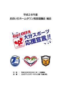 平成２８年度 おおいたホームタウン推進協議会 総会 日 時 ： 平成２８年５月２６日 (木) １８時開会 会 場 ： 大分オアシスタワーホテル５階「孔雀の間」