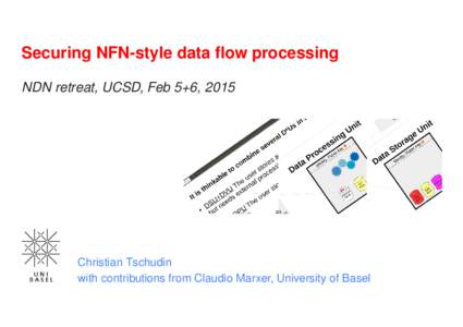 Securing NFN-style data flow processing NDN retreat, UCSD, Feb 5+6, 2015 Christian Tschudin with contributions from Claudio Marxer, University of Basel