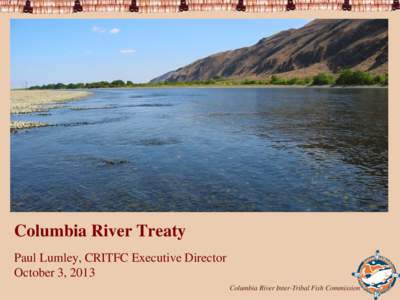 Columbia River Treaty Paul Lumley, CRITFC Executive Director October 3, [removed]Columbia River Inter-Tribal Fish Commission