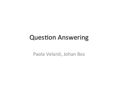 Ques%on	
  Answering	
   Paola	
  Velardi,	
  Johan	
  Bos	
   Outline	
   •  Introduc%on:	
  	
  History	
  of	
  QA;	
  Architecture	
  of	
  a	
  QA	
   system;	
  Evalua%on.	
  	
  