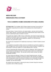 MEDIA RELEASE EMBARGOED 5PM 23 OCTOBER YWCA CANBERRA WOMEN HONOURED WITH EDNA AWARDS 23 October 2015: Two incredible YWCA Canberra leaders have been honoured with an Edna Award, recognising their contribution to the ongo