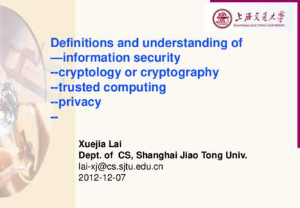 Definitions and understanding of —information security --cryptology or cryptography --trusted computing --privacy -Xuejia Lai