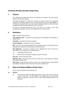 Fremantle Rowing Club Gym Usage Policy 1 Purpose Gym facilities are provided by the Club for the benefit of its members. This policy outlines the Gym rules for Club members.